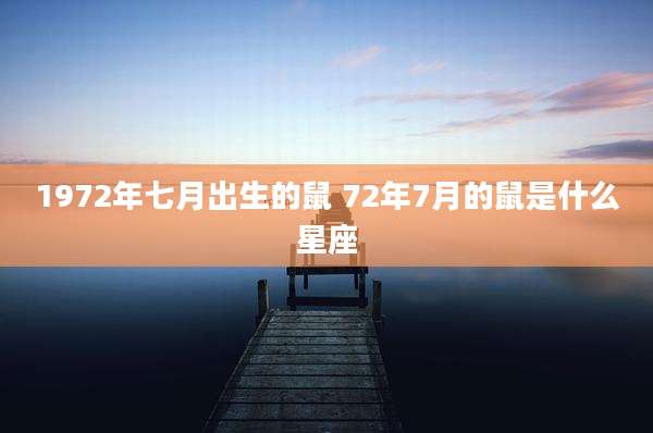 1972年七月出生的鼠 72年7月的鼠是什么星座