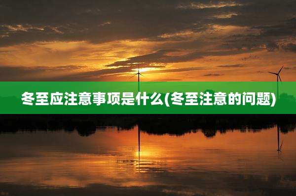 冬至应注意事项是什么(冬至注意的问题)