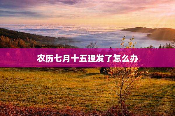 农历七月十五理发了怎么办