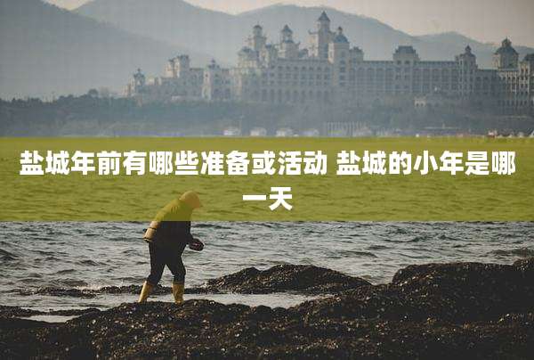 盐城年前有哪些准备或活动 盐城的小年是哪一天
