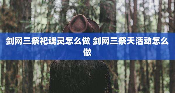 剑网三祭祀魂灵怎么做 剑网三祭天活动怎么做