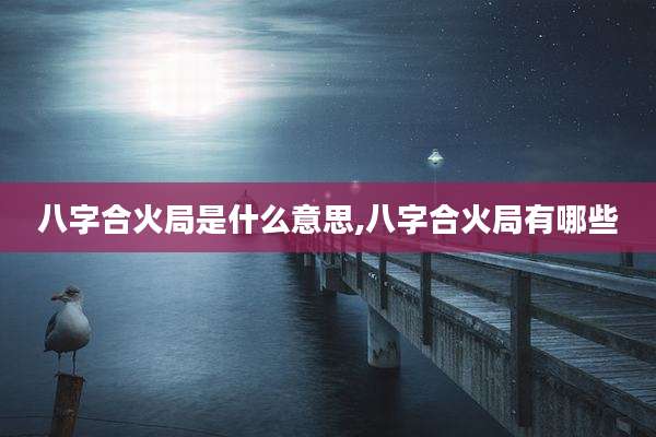 八字合火局是什么意思,八字合火局有哪些