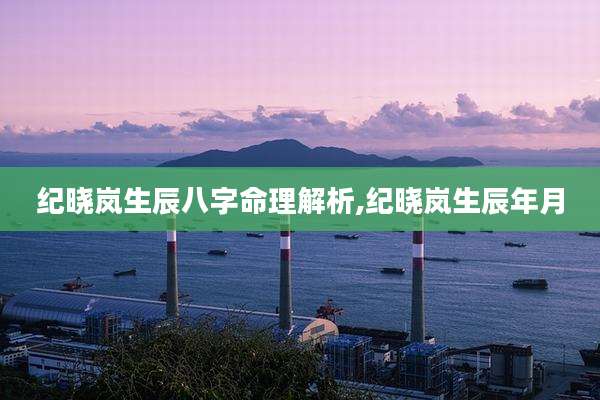 纪晓岚生辰八字命理解析,纪晓岚生辰年月