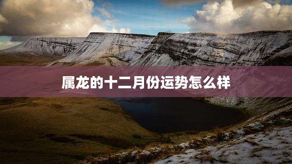 属龙的十二月份运势怎么样
