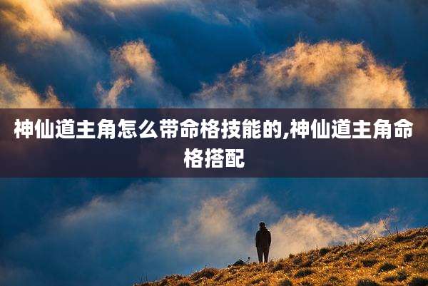 神仙道主角怎么带命格技能的,神仙道主角命格搭配