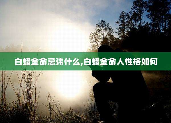 白蜡金命忌讳什么,白蜡金命人性格如何
