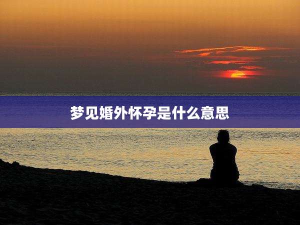 梦见婚外怀孕是什么意思