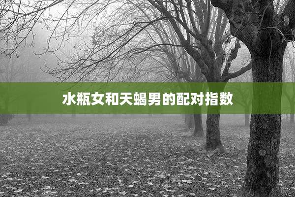 水瓶女和天蝎男的配对指数