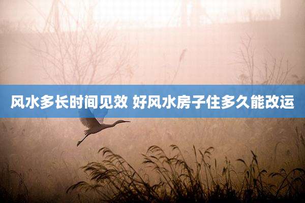 风水多长时间见效 好风水房子住多久能改运