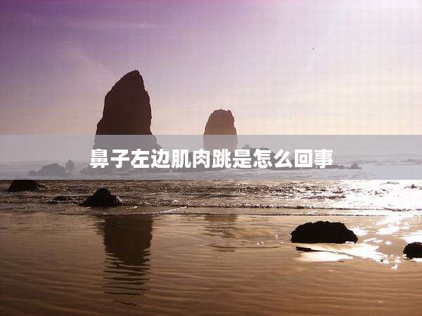 鼻子左边肌肉跳是怎么回事