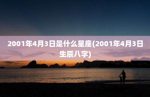 2001年4月3日是什么星座(2001年4月3日生辰八字)
