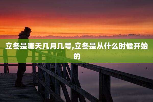 立冬是哪天几月几号,立冬是从什么时候开始的