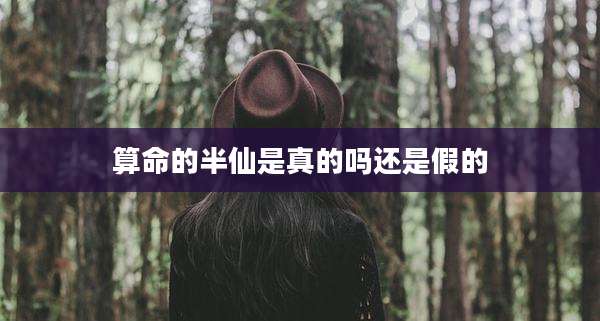 算命的半仙是真的吗还是假的