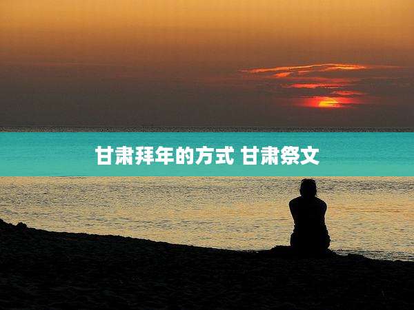 甘肃拜年的方式 甘肃祭文