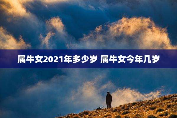 属牛女2021年多少岁 属牛女今年几岁