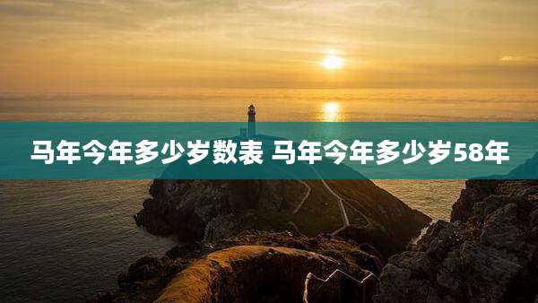 马年今年多少岁数表 马年今年多少岁58年