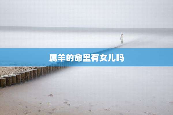 属羊的命里有女儿吗