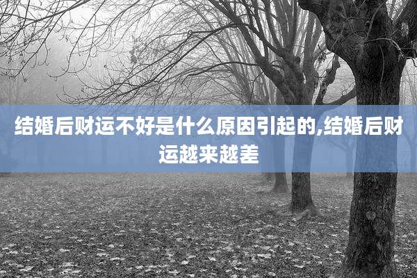 结婚后财运不好是什么原因引起的,结婚后财运越来越差