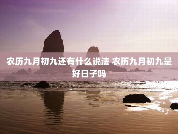 农历九月初九还有什么说法 农历九月初九是好日子吗