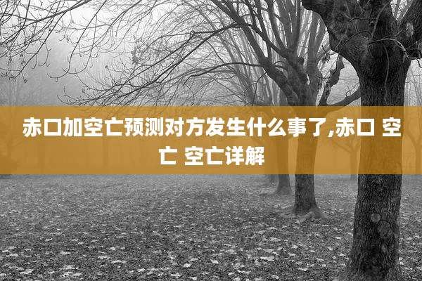 赤口加空亡预测对方发生什么事了,赤口 空亡 空亡详解