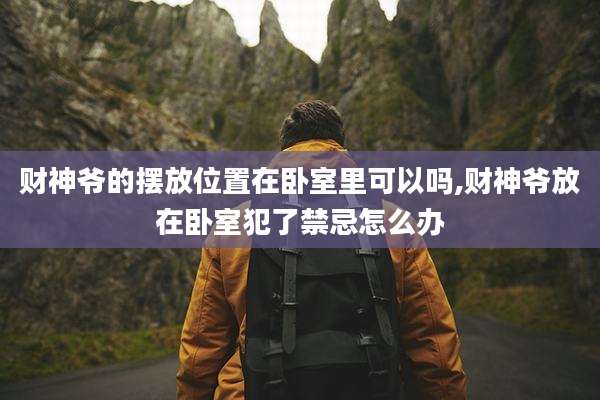 财神爷的摆放位置在卧室里可以吗,财神爷放在卧室犯了禁忌怎么办