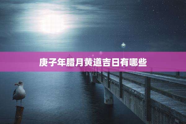 庚子年腊月黄道吉日有哪些