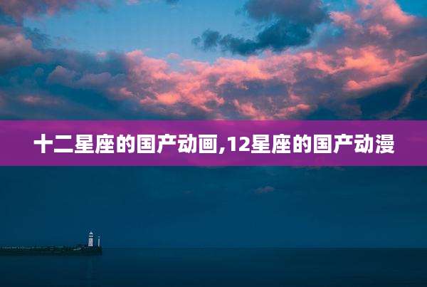 十二星座的国产动画,12星座的国产动漫