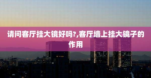 请问客厅挂大镜好吗?,客厅墙上挂大镜子的作用