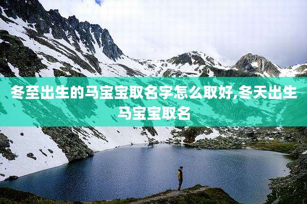 冬至出生的马宝宝取名字怎么取好,冬天出生马宝宝取名