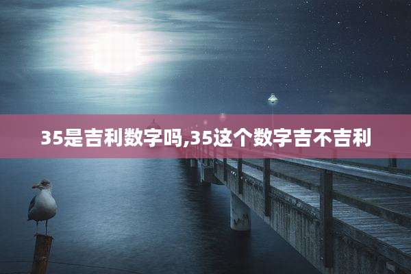 35是吉利数字吗,35这个数字吉不吉利