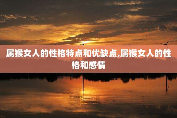 属猴女人的性格特点和优缺点,属猴女人的性格和感情