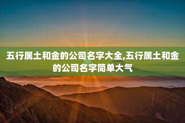 五行属土和金的公司名字大全,五行属土和金的公司名字简单大气