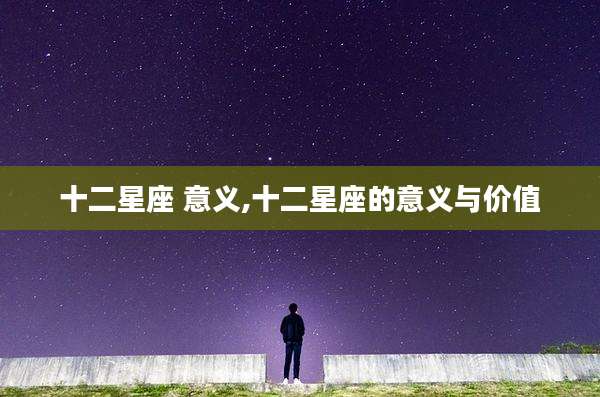 十二星座 意义,十二星座的意义与价值