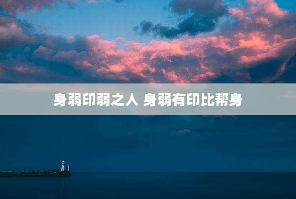 身弱印弱之人 身弱有印比帮身