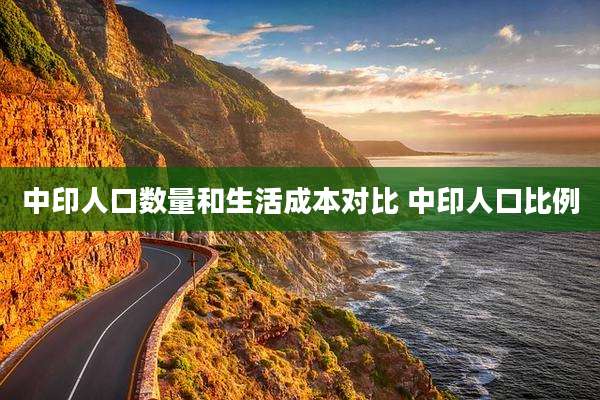 中印人口数量和生活成本对比 中印人口比例