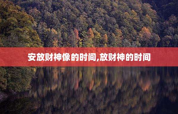 安放财神像的时间,放财神的时间