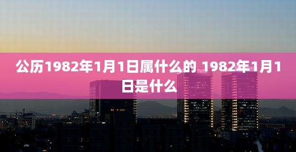 公历1982年1月1日属什么的 1982年1月1日是什么
