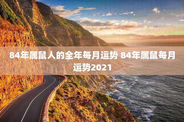 84年属鼠人的全年每月运势 84年属鼠每月运势2021