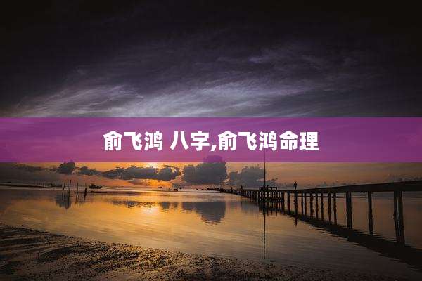 俞飞鸿 八字,俞飞鸿命理