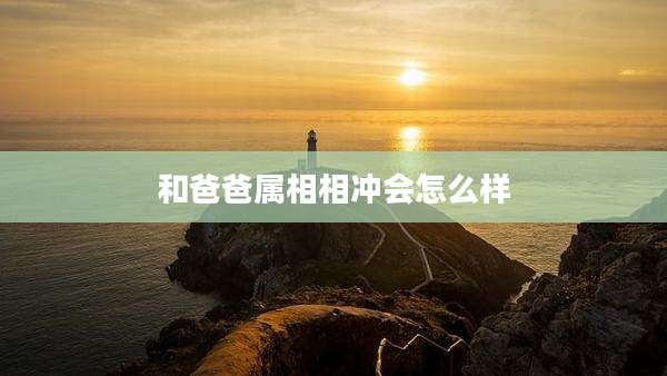 和爸爸属相相冲会怎么样