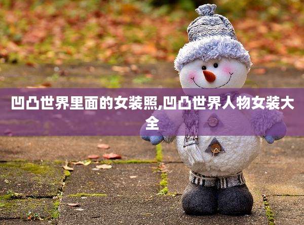 凹凸世界里面的女装照,凹凸世界人物女装大全