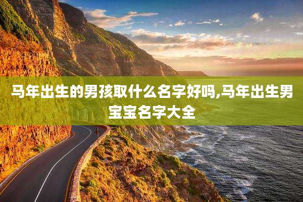 马年出生的男孩取什么名字好吗,马年出生男宝宝名字大全
