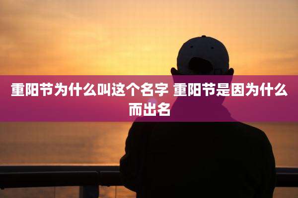 重阳节为什么叫这个名字 重阳节是因为什么而出名