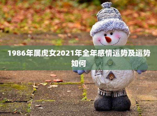 1986年属虎女2021年全年感情运势及运势如何