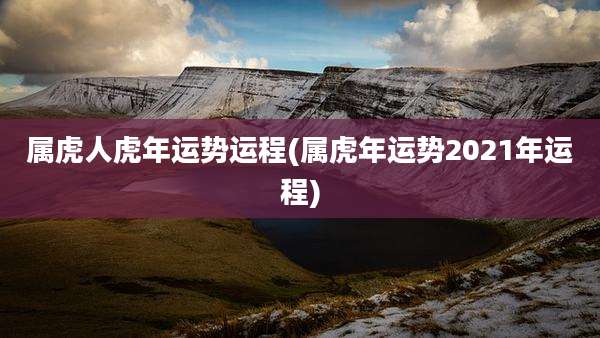 属虎人虎年运势运程(属虎年运势2021年运程)