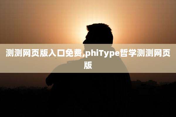 测测网页版入口免费,phiType哲学测测网页版