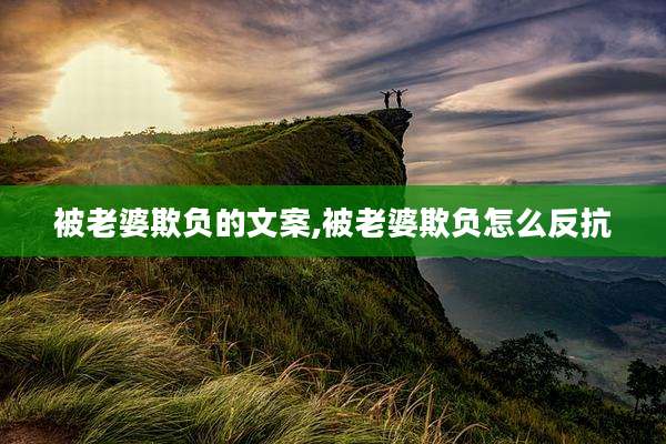 被老婆欺负的文案,被老婆欺负怎么反抗