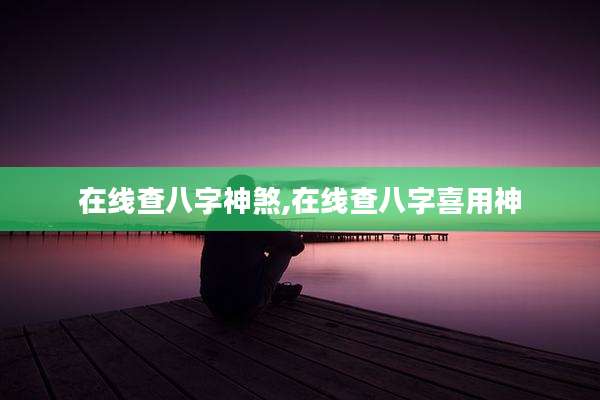 在线查八字神煞,在线查八字喜用神