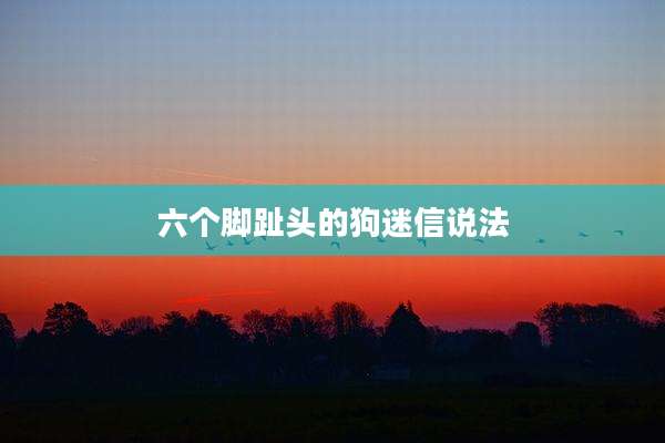 六个脚趾头的狗迷信说法