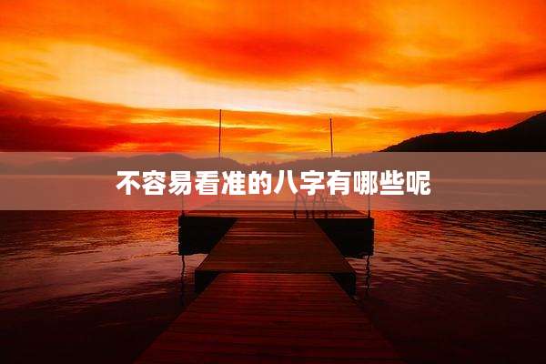 不容易看准的八字有哪些呢